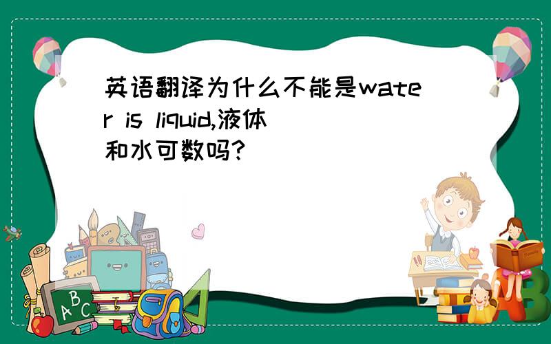 英语翻译为什么不能是water is liquid,液体和水可数吗?