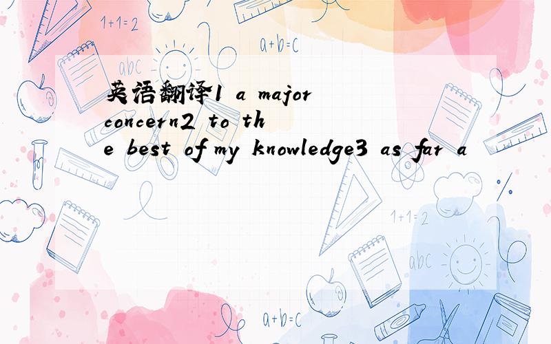 英语翻译1 a major concern2 to the best of my knowledge3 as far a