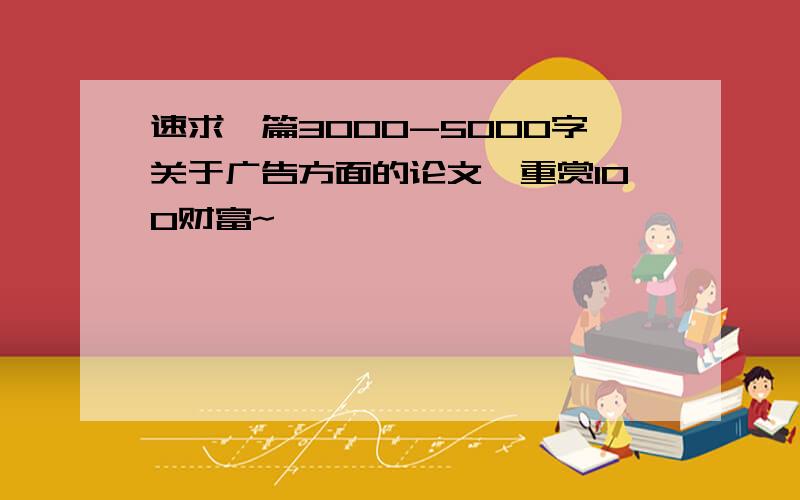 速求一篇3000-5000字关于广告方面的论文,重赏100财富~