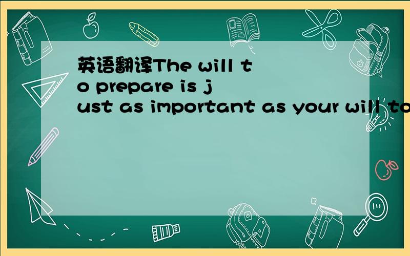 英语翻译The will to prepare is just as important as your will to