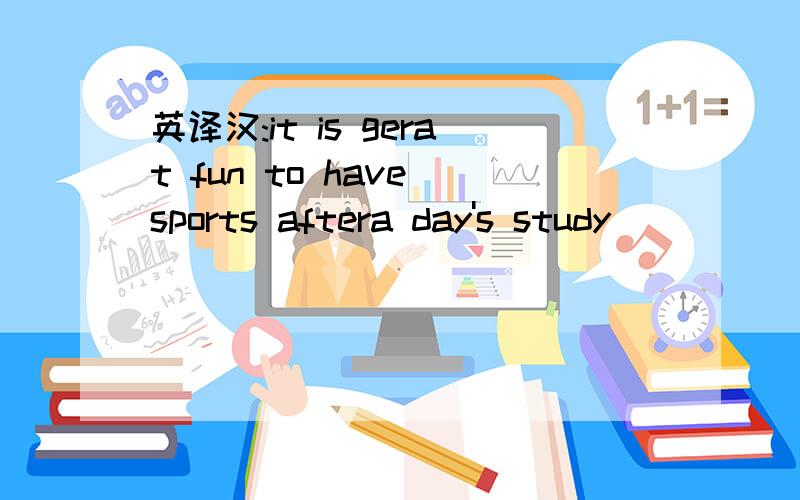 英译汉:it is gerat fun to have sports aftera day's study