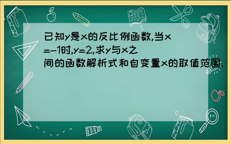 已知y是x的反比例函数,当x=-1时,y=2,求y与x之间的函数解析式和自变量x的取值范围.