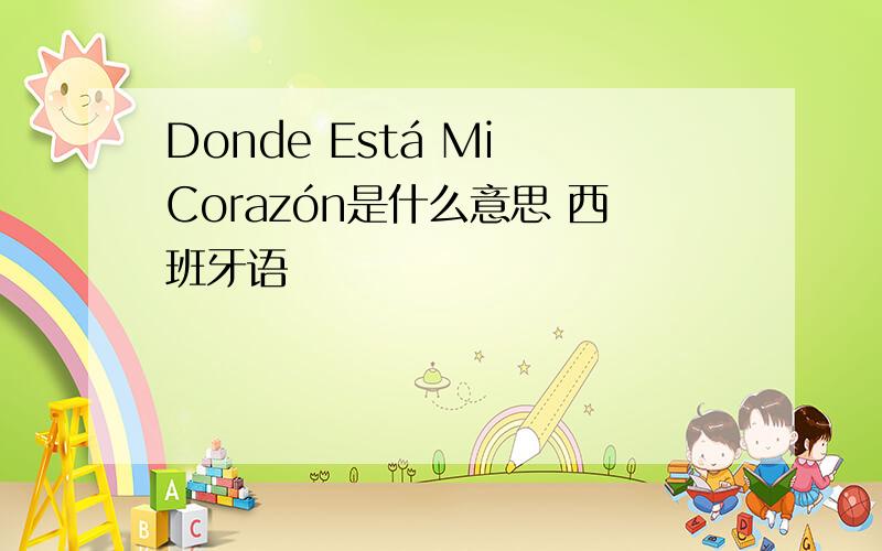 Donde Está Mi Corazón是什么意思 西班牙语