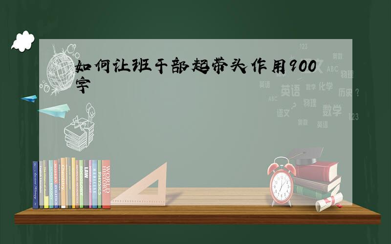 如何让班干部起带头作用900字