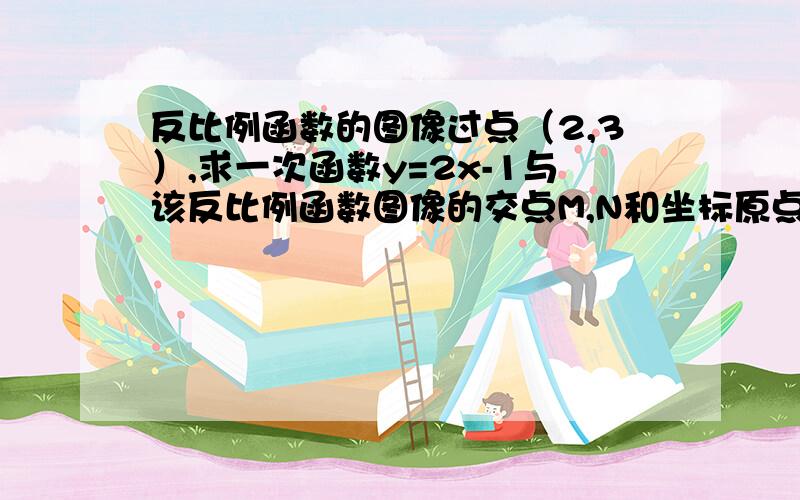 反比例函数的图像过点（2,3）,求一次函数y=2x-1与该反比例函数图像的交点M,N和坐标原点O组成的三角形面积