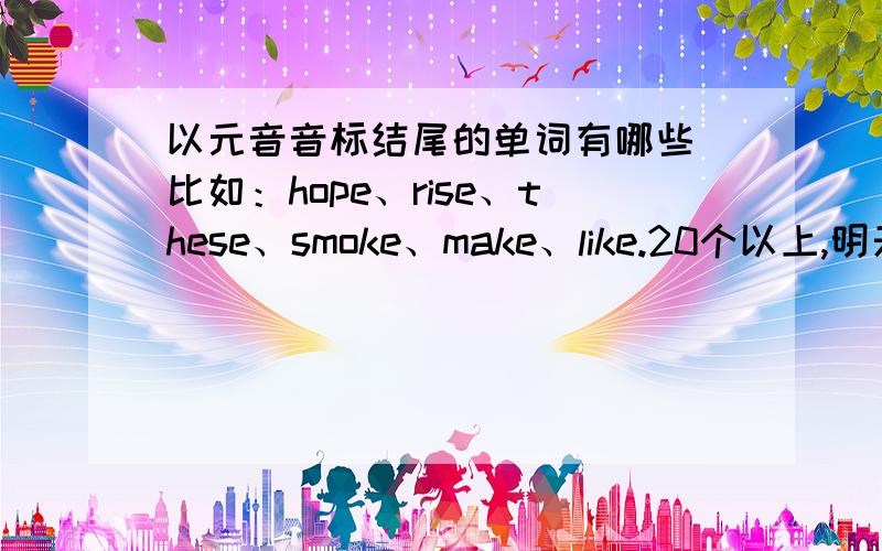 以元音音标结尾的单词有哪些 比如：hope、rise、these、smoke、make、like.20个以上,明天下午1