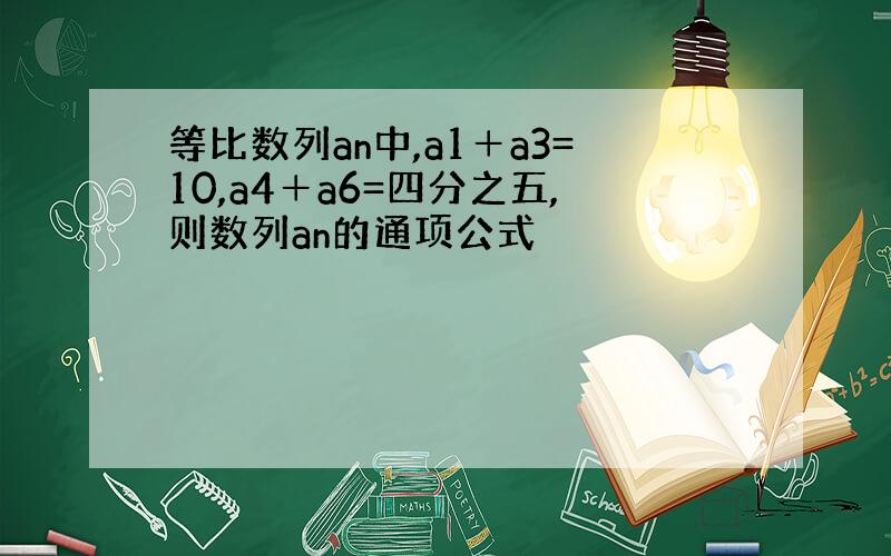 等比数列an中,a1＋a3=10,a4＋a6=四分之五,则数列an的通项公式