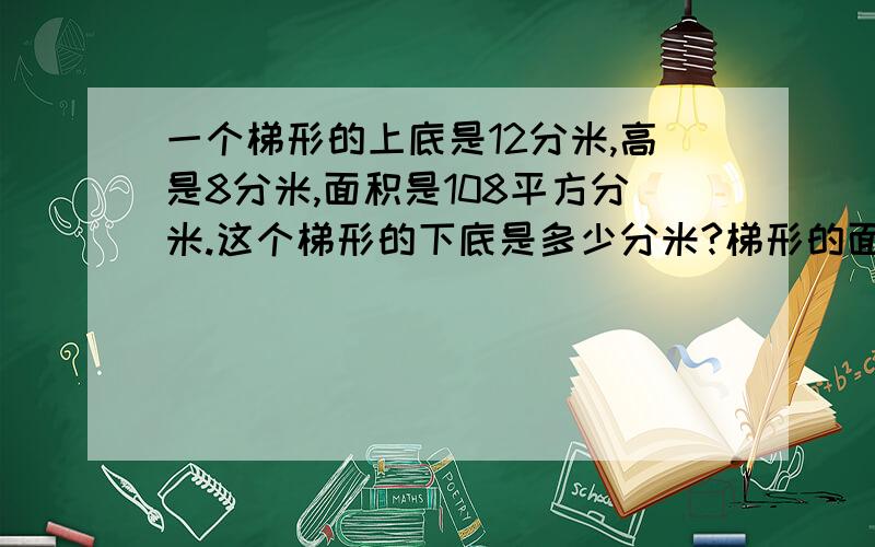 一个梯形的上底是12分米,高是8分米,面积是108平方分米.这个梯形的下底是多少分米?梯形的面积=（上底+