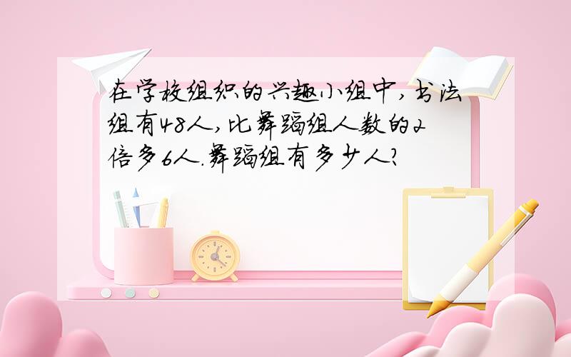 在学校组织的兴趣小组中,书法组有48人,比舞蹈组人数的2倍多6人.舞蹈组有多少人?