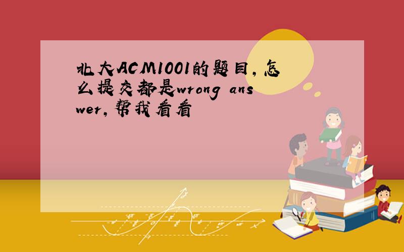 北大ACM1001的题目,怎么提交都是wrong answer,帮我看看