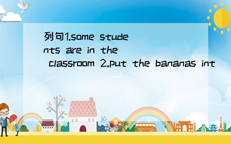 列句1.some students are in the classroom 2.put the bananas int