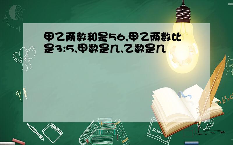 甲乙两数和是56,甲乙两数比是3:5,甲数是几,乙数是几