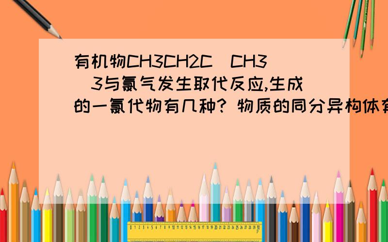 有机物CH3CH2C(CH3)3与氯气发生取代反应,生成的一氯代物有几种? 物质的同分异构体有几种怎么算?方法是