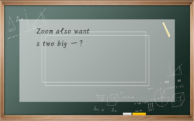 Zoom also wants two big 一？