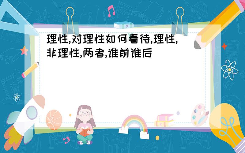 理性,对理性如何看待,理性,非理性,两者,谁前谁后