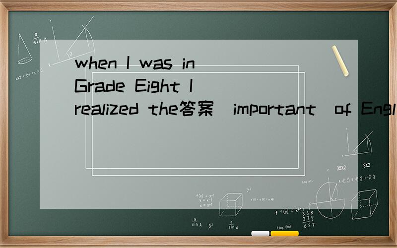 when I was in Grade Eight I realized the答案（important）of Engl