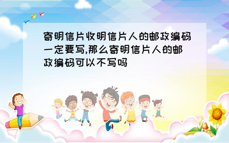 寄明信片收明信片人的邮政编码一定要写,那么寄明信片人的邮政编码可以不写吗