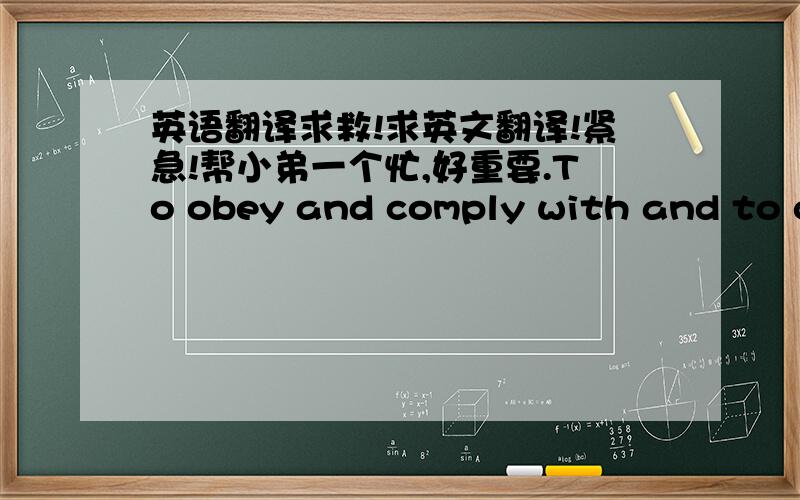 英语翻译求救!求英文翻译!紧急!帮小弟一个忙,好重要.To obey and comply with and to ca