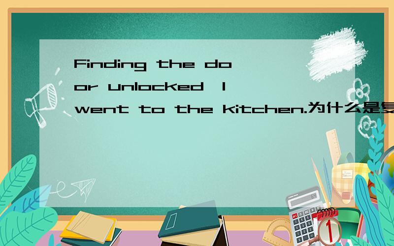 Finding the door unlocked,I went to the kitchen.为什么是复合句呢