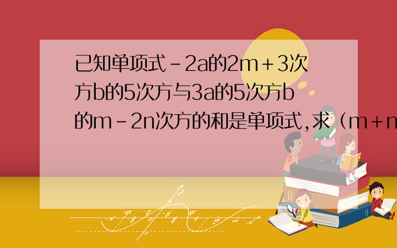 已知单项式-2a的2m＋3次方b的5次方与3a的5次方b的m-2n次方的和是单项式,求（m＋n）的2005次方的值 急