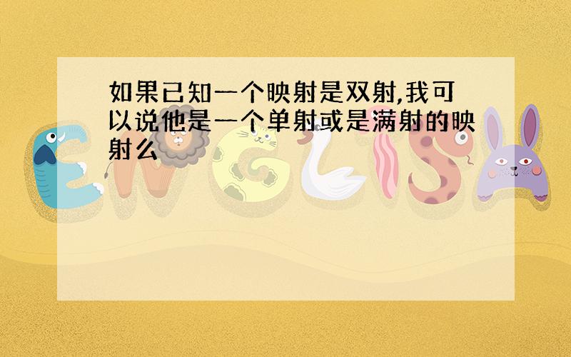 如果已知一个映射是双射,我可以说他是一个单射或是满射的映射么