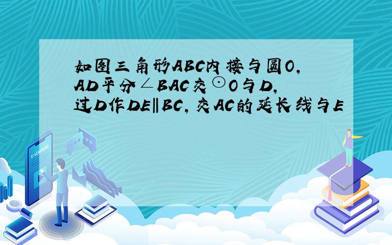 如图三角形ABC内接与圆O,AD平分∠BAC交⊙O与D,过D作DE‖BC,交AC的延长线与E