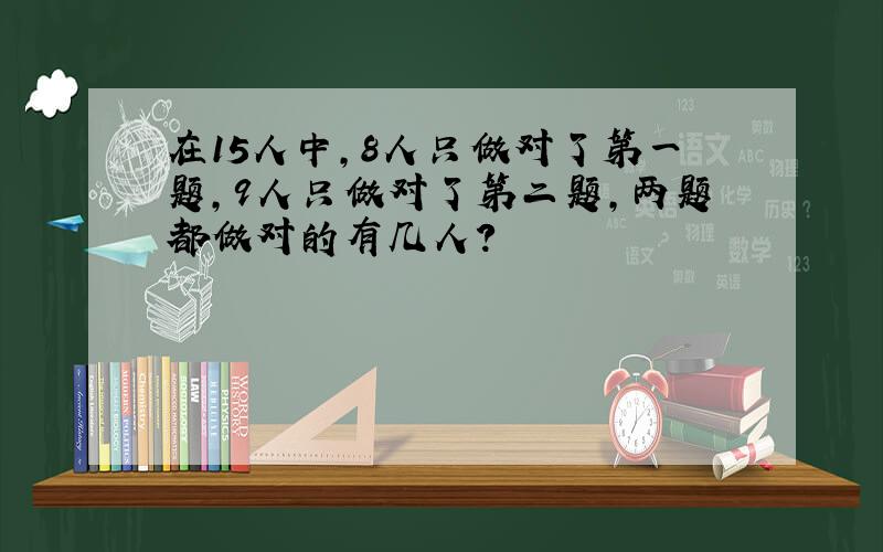 在15人中,8人只做对了第一题,9人只做对了第二题,两题都做对的有几人?