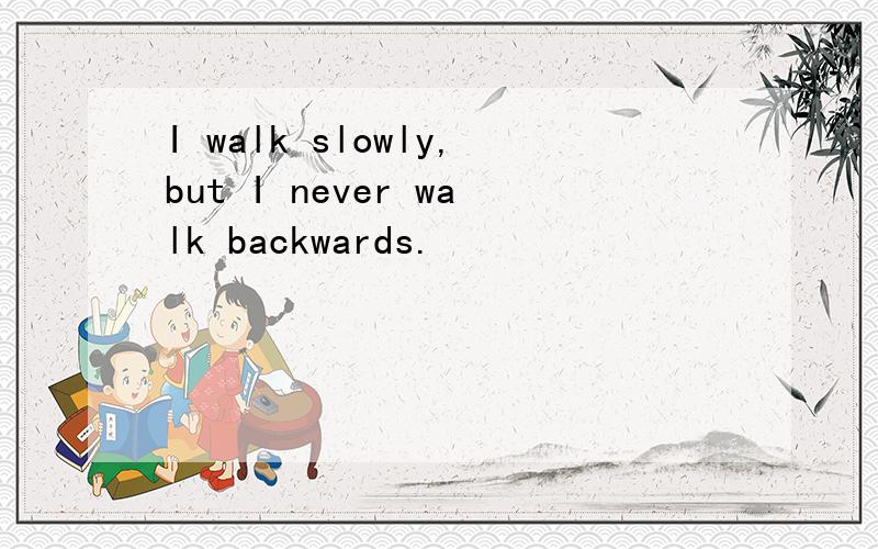 I walk slowly,but I never walk backwards.