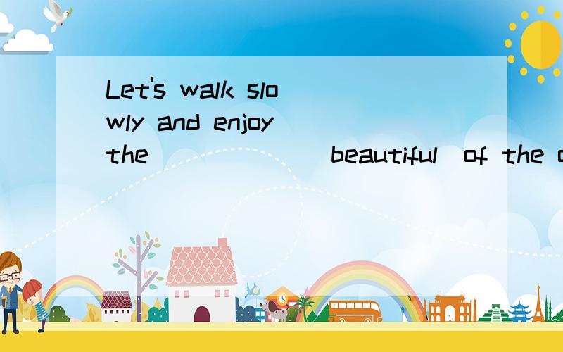 Let's walk slowly and enjoy the______(beautiful)of the old p