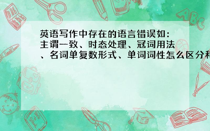 英语写作中存在的语言错误如：主谓一致、时态处理、冠词用法、名词单复数形式、单词词性怎么区分和搭配?