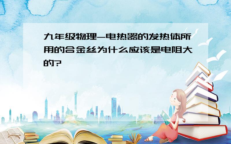 九年级物理-电热器的发热体所用的合金丝为什么应该是电阻大的?