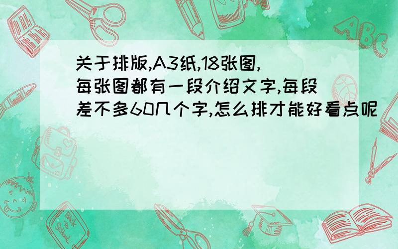 关于排版,A3纸,18张图,每张图都有一段介绍文字,每段差不多60几个字,怎么排才能好看点呢