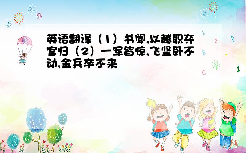 英语翻译（1）书闻,以越职夺官归（2）一军皆惊,飞坚卧不动,金兵卒不来