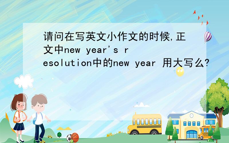 请问在写英文小作文的时候,正文中new year's resolution中的new year 用大写么?