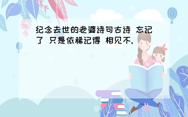 纪念去世的老婆诗句古诗 忘记了 只是依稀记得 相见不.