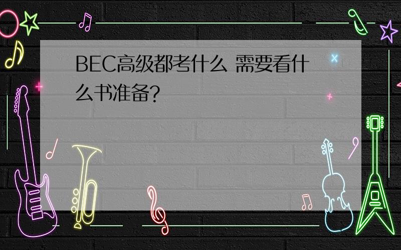 BEC高级都考什么 需要看什么书准备?