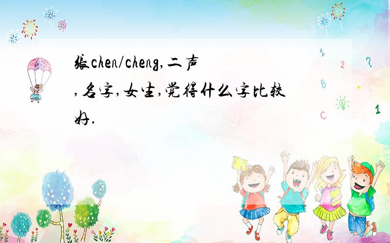 张chen/cheng,二声,名字,女生,觉得什么字比较好.