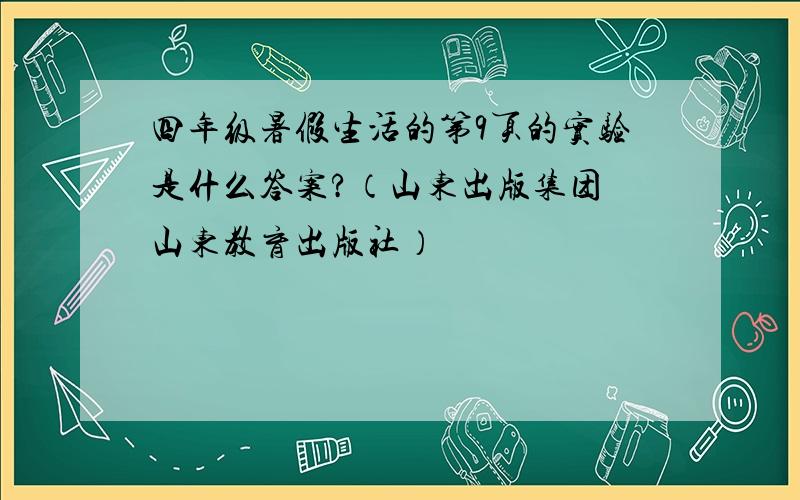 四年级暑假生活的第9页的实验是什么答案?（山东出版集团 山东教育出版社）