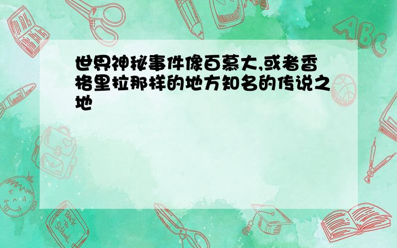 世界神秘事件像百慕大,或者香格里拉那样的地方知名的传说之地