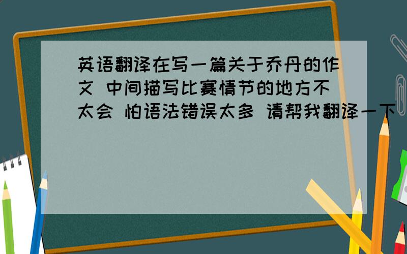 英语翻译在写一篇关于乔丹的作文 中间描写比赛情节的地方不太会 怕语法错误太多 请帮我翻译一下 在1998年6月14日晚上