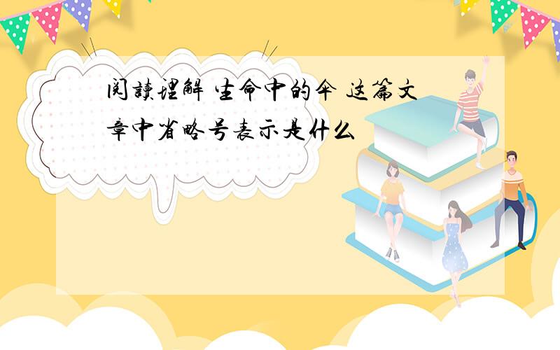 阅读理解 生命中的伞 这篇文章中省略号表示是什么