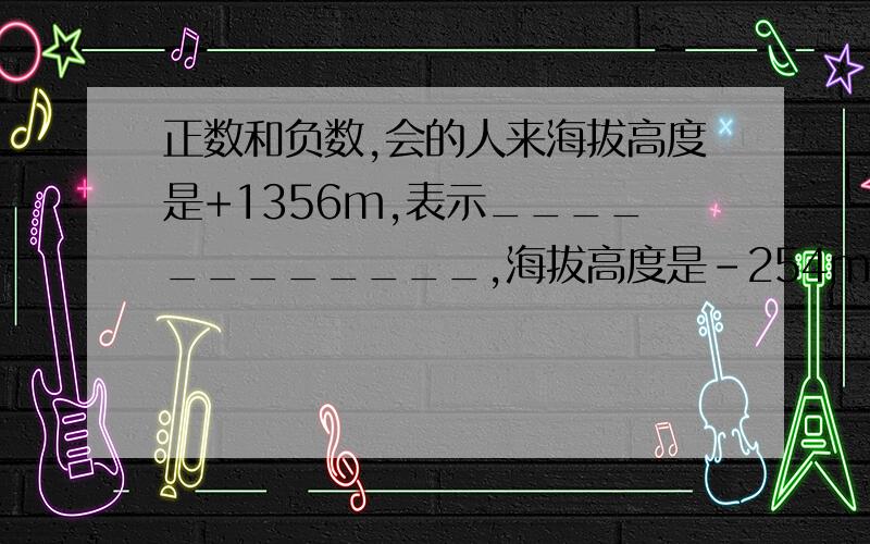 正数和负数,会的人来海拔高度是+1356m,表示____________,海拔高度是-254m,表示__________