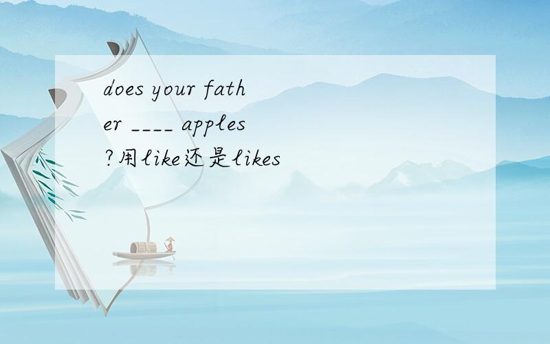 does your father ____ apples?用like还是likes