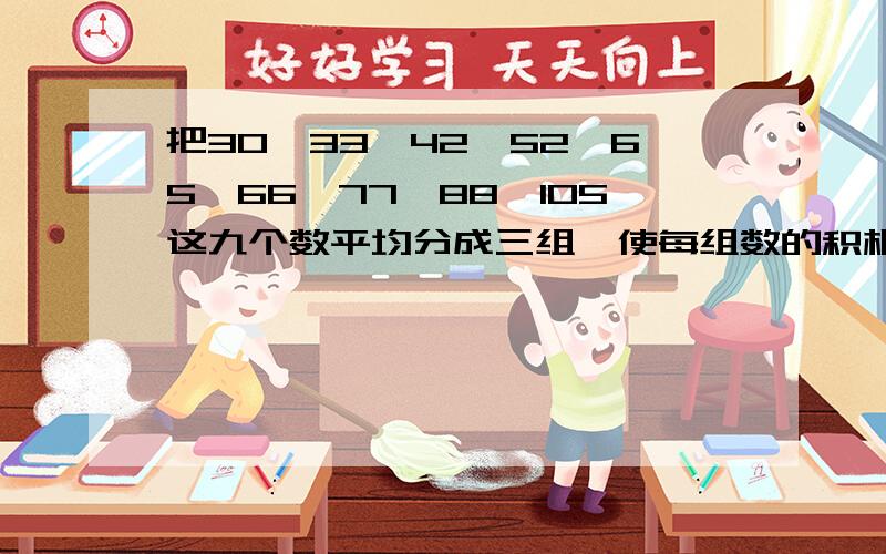 把30、33、42、52、65、66、77、88、105这九个数平均分成三组,使每组数的积相等.