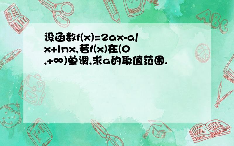 设函数f(x)=2ax-a/x+lnx,若f(x)在(0,+∞)单调,求a的取值范围.