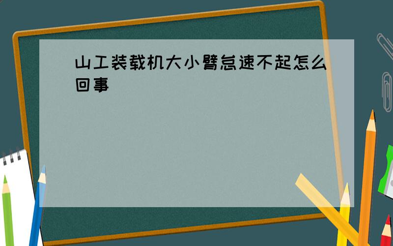 山工装载机大小臂怠速不起怎么回事