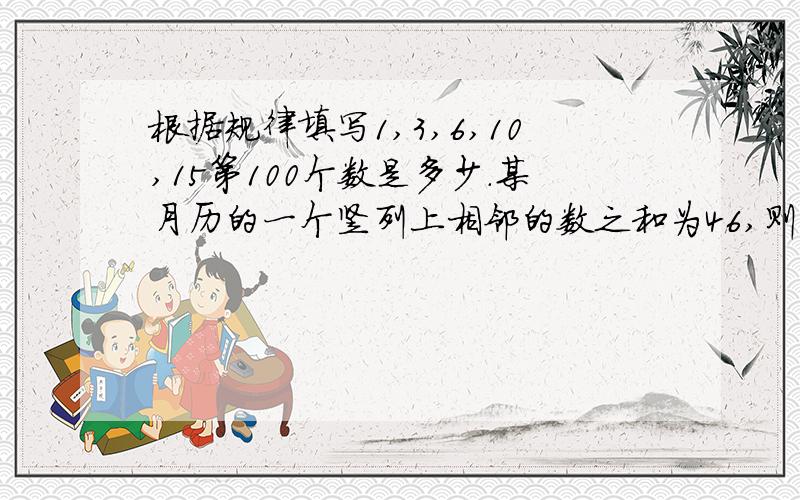 根据规律填写1,3,6,10,15第100个数是多少.某月历的一个竖列上相邻的数之和为46,则这个竖列最上面