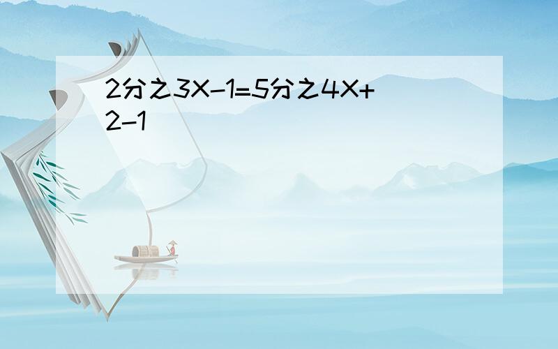 2分之3X-1=5分之4X+2-1