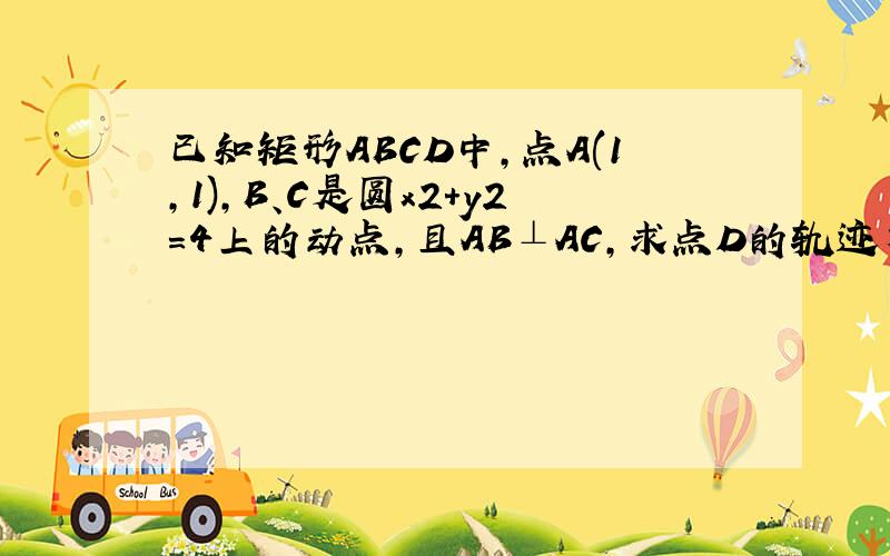 已知矩形ABCD中,点A(1,1),B、C是圆x2+y2=4上的动点,且AB⊥AC,求点D的轨迹方程