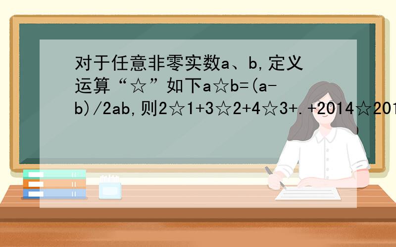 对于任意非零实数a、b,定义运算“☆”如下a☆b=(a-b)/2ab,则2☆1+3☆2+4☆3+.+2014☆2013的